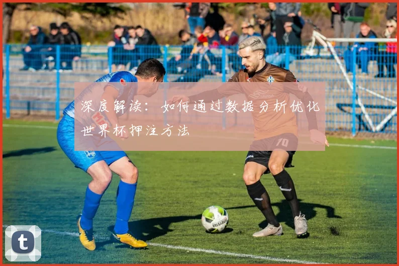 深度解读：如何通过数据分析优化世界杯押注方法