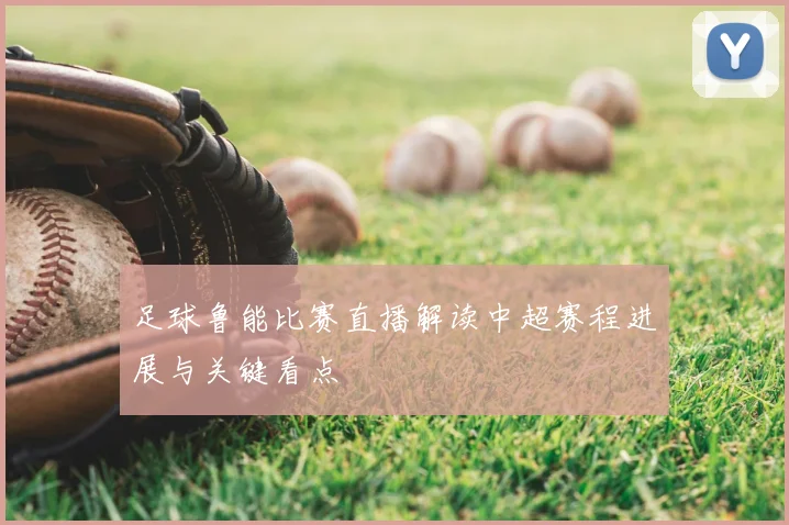 足球鲁能比赛直播解读中超赛程进展与关键看点