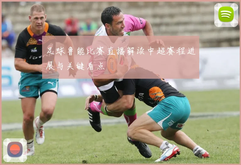 足球鲁能比赛直播解读中超赛程进展与关键看点