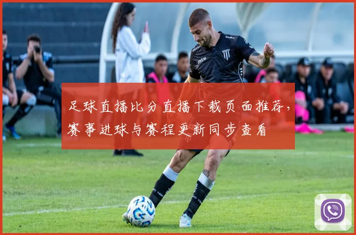 足球直播比分直播下载页面推荐，赛事进球与赛程更新同步查看