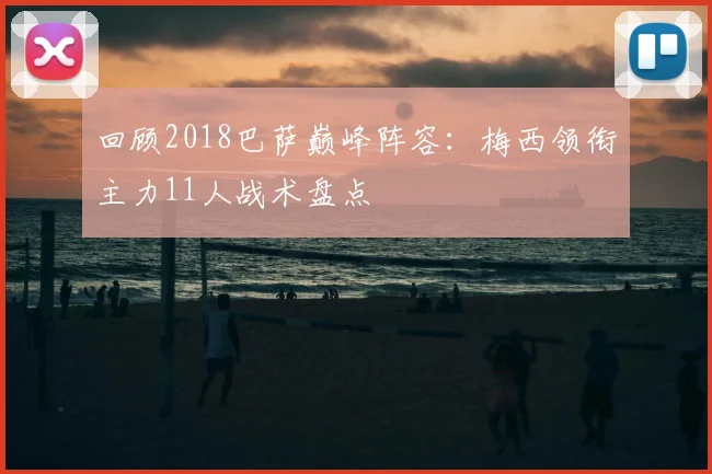 回顾2018巴萨巅峰阵容：梅西领衔主力11人战术盘点