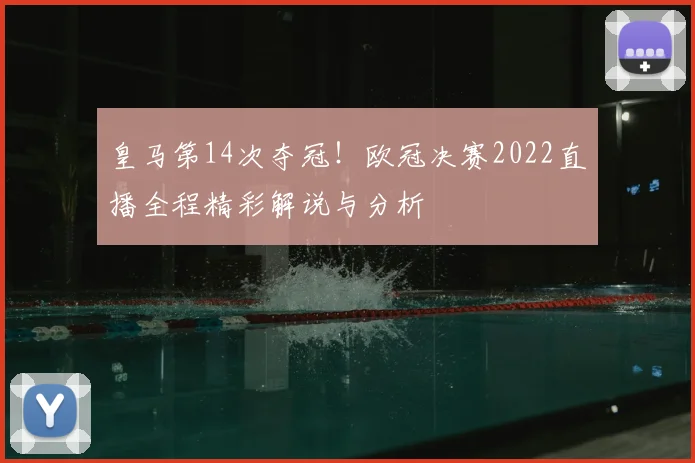 皇马第14次夺冠！欧冠决赛2022直播全程精彩解说与分析