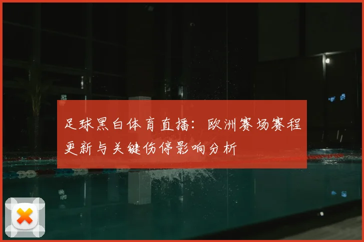 足球黑白体育直播：欧洲赛场赛程更新与关键伤停影响分析
